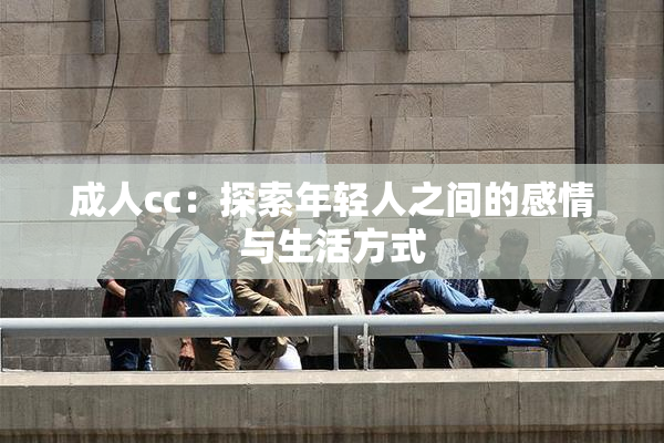 成人cc：探索年轻人之间的感情与生活方式