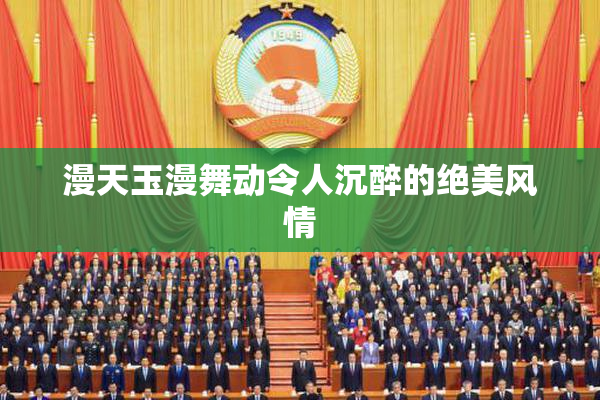 漫天玉漫舞动令人沉醉的绝美风情