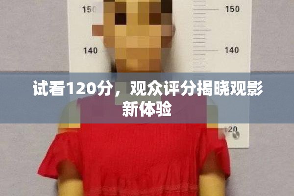 试看120分，观众评分揭晓观影新体验
