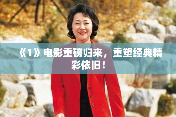 《1》电影重磅归来，重塑经典精彩依旧！