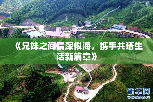 《兄妹之间情深似海，携手共谱生活新篇章》