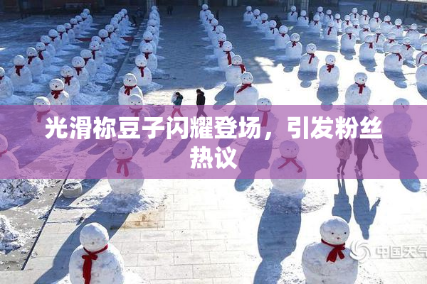 光滑祢豆子闪耀登场，引发粉丝热议