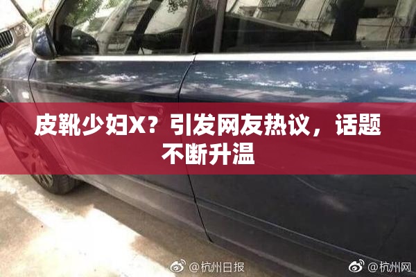 皮靴少妇X？引发网友热议，话题不断升温