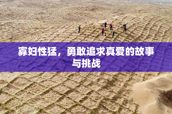 寡妇性猛，勇敢追求真爱的故事与挑战