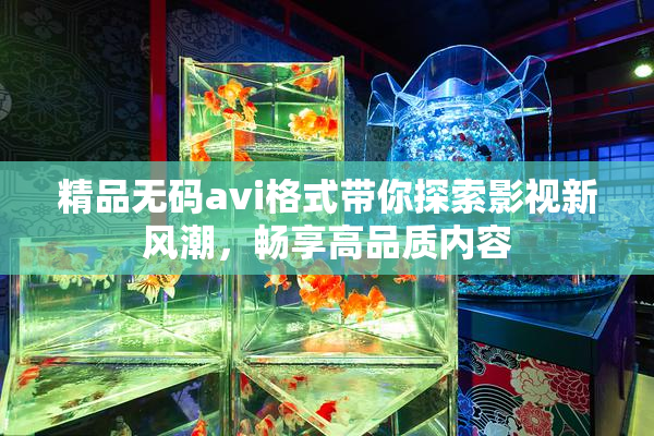 精品无码avi格式带你探索影视新风潮，畅享高品质内容