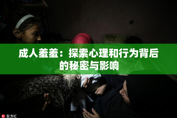 成人羞羞：探索心理和行为背后的秘密与影响