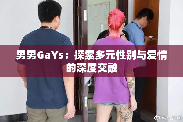 男男GaYs：探索多元性别与爱情的深度交融