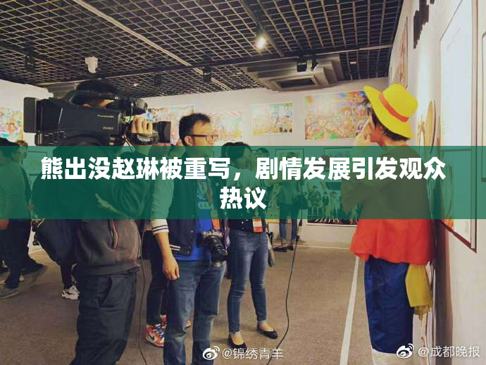 熊出没赵琳被重写，剧情发展引发观众热议