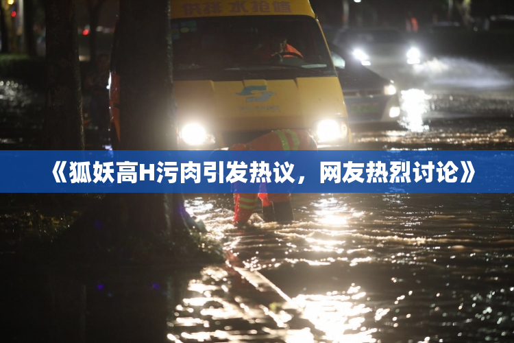《狐妖高H污肉引发热议，网友热烈讨论》