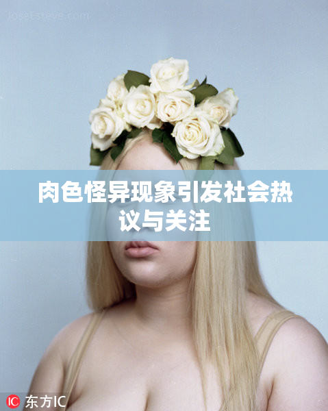 肉色怪异现象引发社会热议与关注