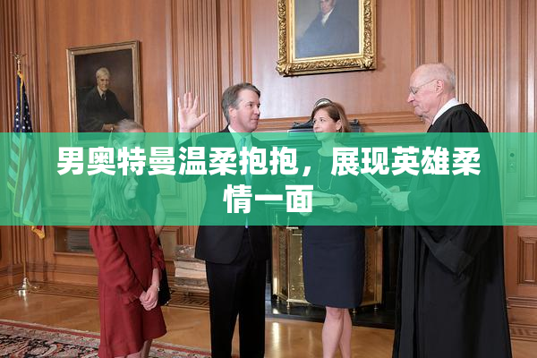 男奥特曼温柔抱抱，展现英雄柔情一面
