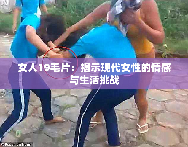 女人19毛片：揭示现代女性的情感与生活挑战
