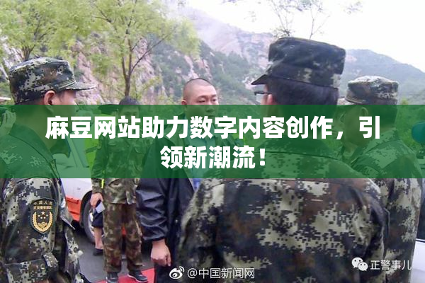 麻豆网站助力数字内容创作，引领新潮流！