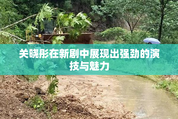 关晓彤在新剧中展现出强劲的演技与魅力