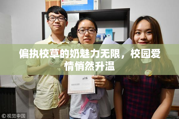 偏执校草的奶魅力无限，校园爱情悄然升温