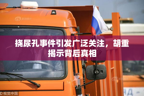 挠尿孔事件引发广泛关注，胡重揭示背后真相