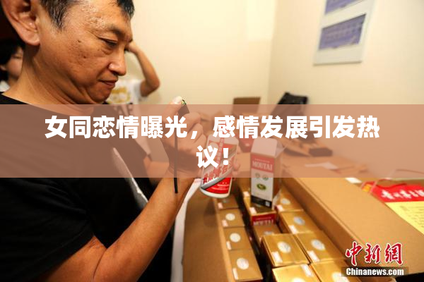 女同恋情曝光，感情发展引发热议！