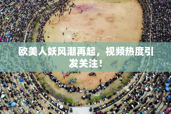 欧美人妖风潮再起，视频热度引发关注！