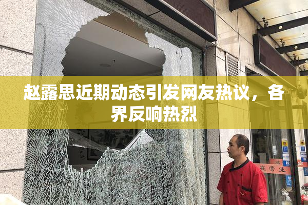 赵露思近期动态引发网友热议，各界反响热烈