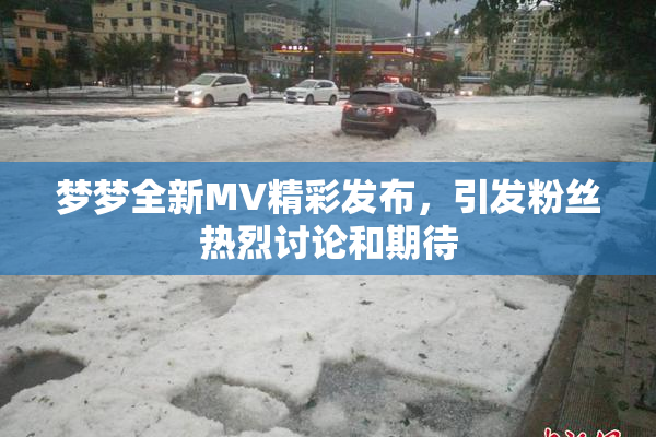 梦梦全新MV精彩发布，引发粉丝热烈讨论和期待
