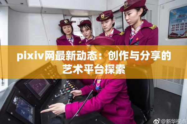 pixiv网最新动态：创作与分享的艺术平台探索