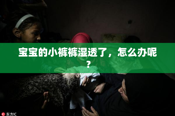 宝宝的小裤裤湿透了，怎么办呢？