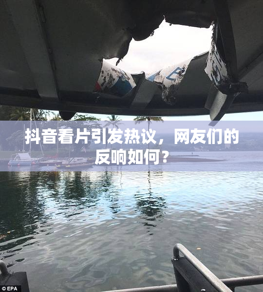 抖音看片引发热议，网友们的反响如何？