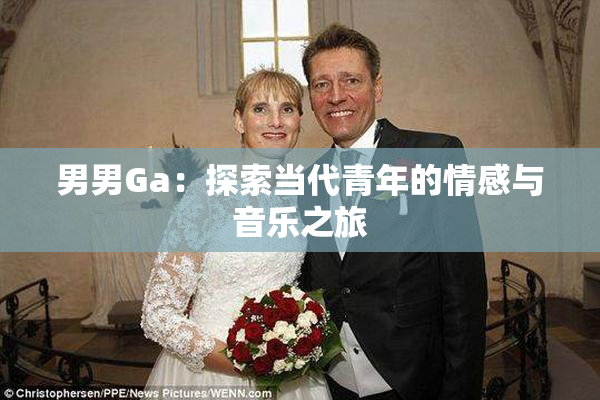 男男Ga：探索当代青年的情感与音乐之旅