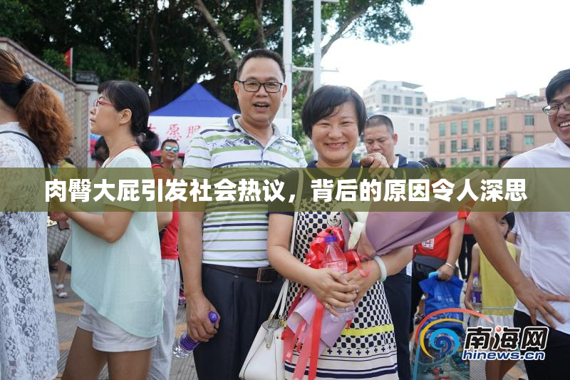 肉臀大屁引发社会热议，背后的原因令人深思