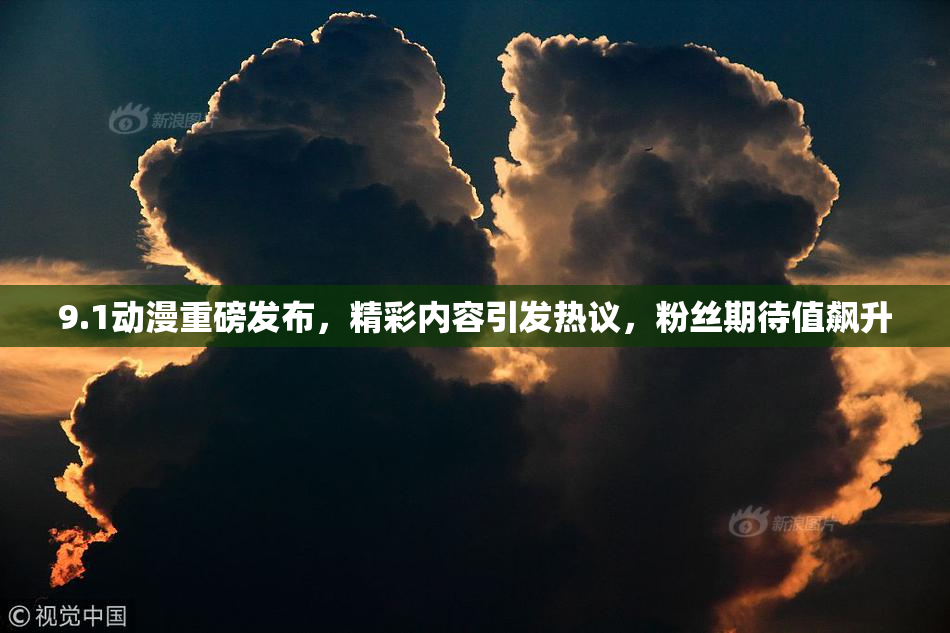 9.1动漫重磅发布，精彩内容引发热议，粉丝期待值飙升