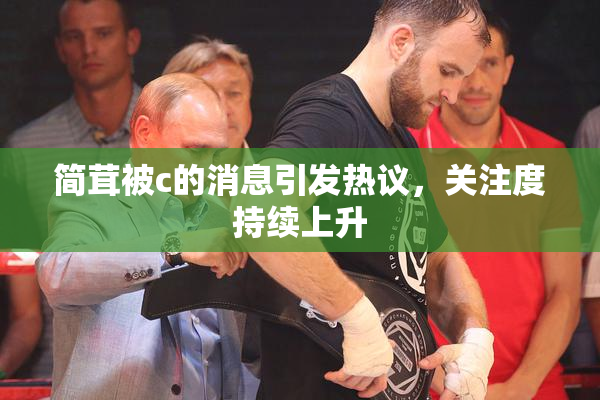 简茸被c的消息引发热议，关注度持续上升