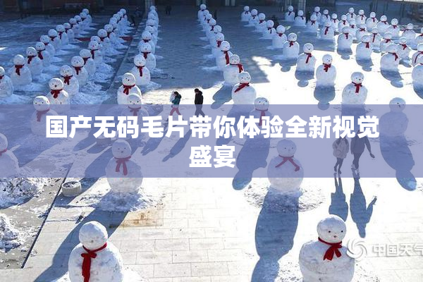 国产无码毛片带你体验全新视觉盛宴