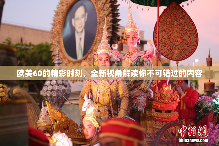 欧美60的精彩时刻，全新视角解读你不可错过的内容