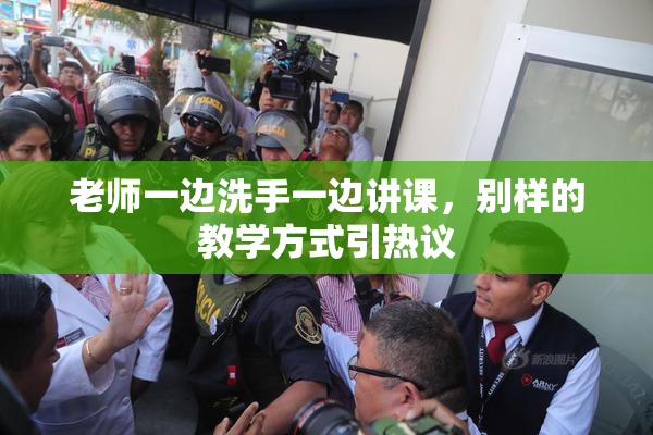 老师一边洗手一边讲课，别样的教学方式引热议