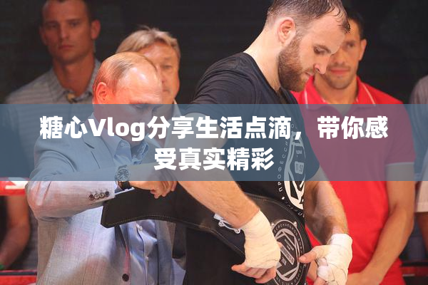 糖心Vlog分享生活点滴，带你感受真实精彩