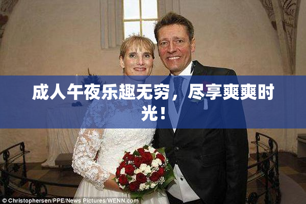 成人午夜乐趣无穷，尽享爽爽时光！