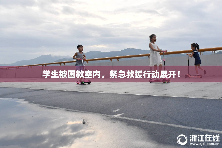 学生被困教室内，紧急救援行动展开！