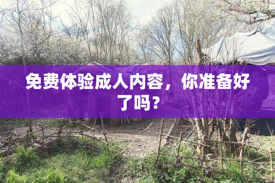 免费体验成人内容，你准备好了吗？