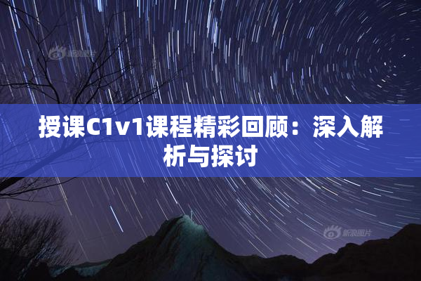 授课C1v1课程精彩回顾：深入解析与探讨
