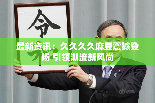 最新资讯：久久久久麻豆震撼登场 引领潮流新风尚