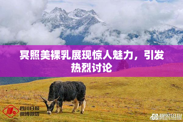 冥照美裸乳展现惊人魅力，引发热烈讨论