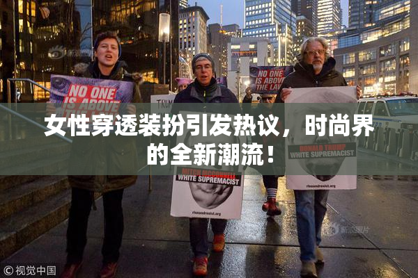 女性穿透装扮引发热议，时尚界的全新潮流！
