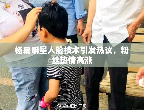 杨幂明星人脸技术引发热议，粉丝热情高涨