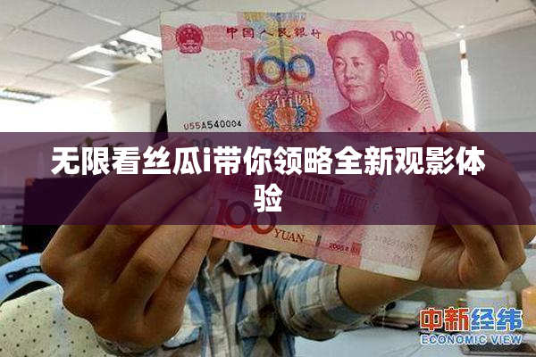 无限看丝瓜i带你领略全新观影体验