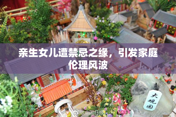 亲生女儿遭禁忌之缘，引发家庭伦理风波