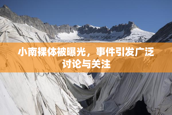 小南裸体被曝光，事件引发广泛讨论与关注