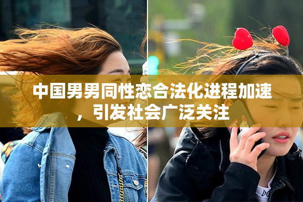 中国男男同性恋合法化进程加速，引发社会广泛关注