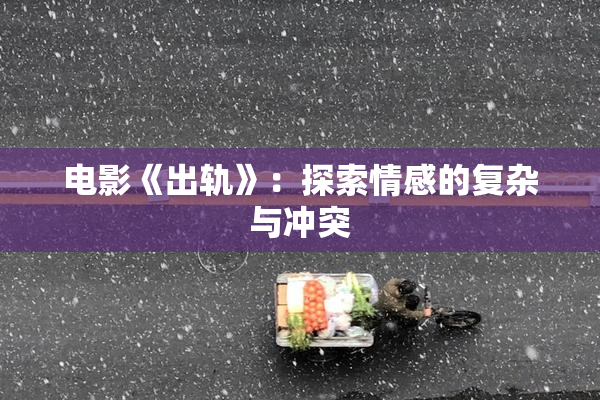 电影《出轨》：探索情感的复杂与冲突