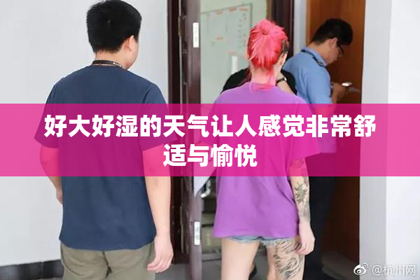 好大好湿的天气让人感觉非常舒适与愉悦