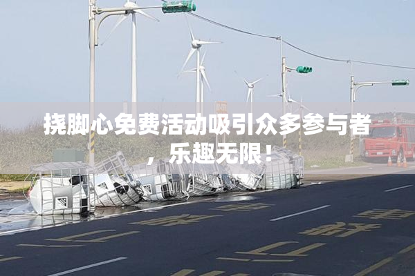 挠脚心免费活动吸引众多参与者，乐趣无限！